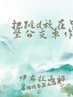 把跳d放在里面坐公交车作文