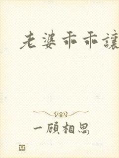 老婆乖乖让我爱
