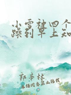小雪被四个男人躁到早上知乎
