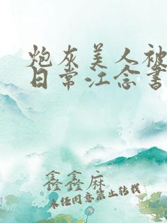 炮灰美人被浇灌日常江念书友推荐