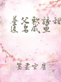 养父软诱甜BY匿名咸鱼
