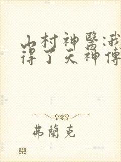 山村神医:我获得了天神传承在线听书