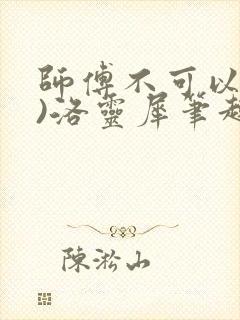 师傅不可以(限)洛灵犀笔趣阁
