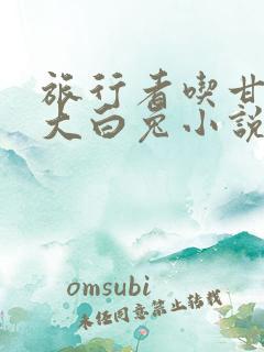 旅行者吃甘雨的大白兔小说