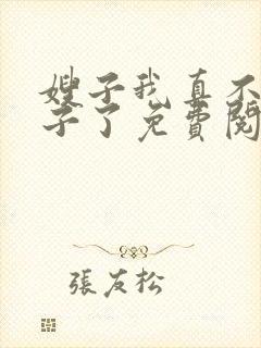 嫂子我真不是傻子了免费阅读