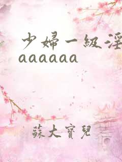 少妇一级淫片aaaaaaa