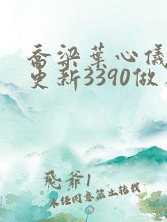 乔梁叶心仪超前更新3390做局