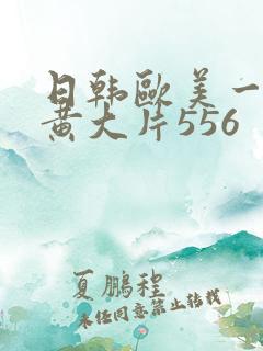 日韩欧美一级特黄大片556