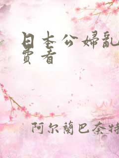日本公妇乱淫免费看