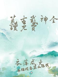 荒古武神全文阅读免费