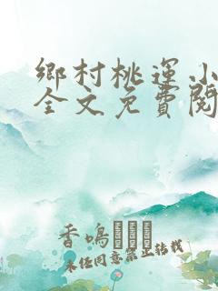 乡村桃运小神医全文免费阅读全文