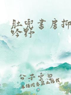 肚兜书房抑制低吟野