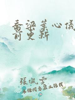 乔梁叶心仪 超前更新