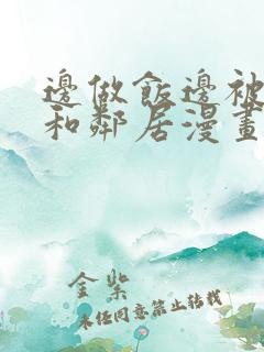 边做饭边被躁我和邻居漫画