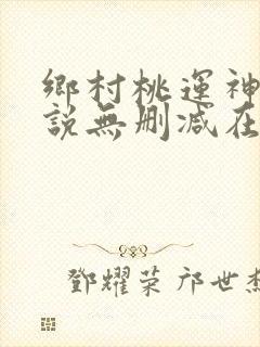 乡村桃运神医小说无删减在线阅读