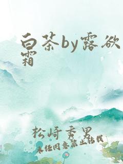 白茶by露欲为霜