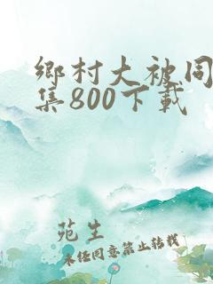 乡村大被同眠全集800下载