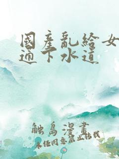 国产乱给女儿疏通下水道