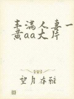 丰满人妻一级特黄aa大片