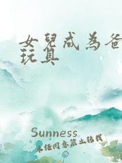 女儿成为爸爸的玩具