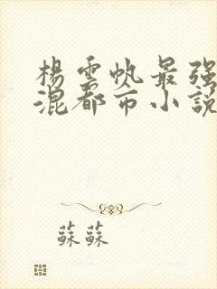 杨云帆最强神医混都市小说