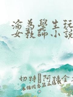 沦为学生玩物的女教师小说最新章节更新时间