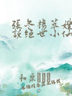 张冬杨萃嫂的小说绝世小仙医