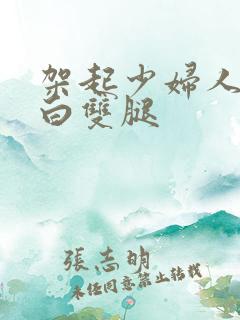 架起少妇人妻雪白双腿
