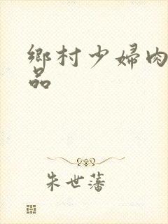乡村少妇肉欲精品