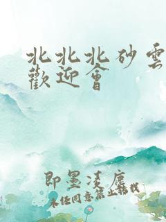 北北北砂云缨的欢迎会