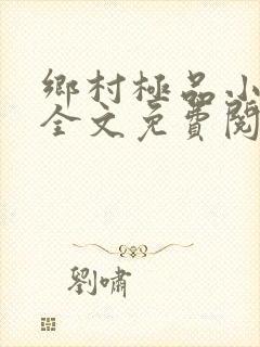 乡村极品小神医全文免费阅读