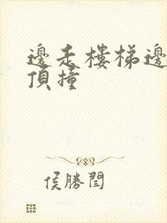 边走楼梯边故意顶撞