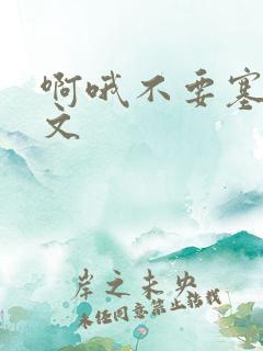 啊哦不要塞了虐文