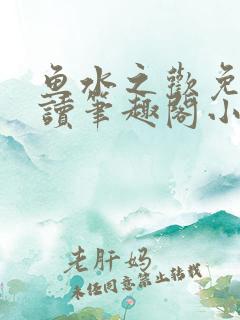 鱼水之欢免费阅读笔趣阁小说