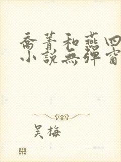 乔菁和燕四爷的小说无弹窗