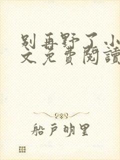 别再野了小说全文免费阅读无弹窗