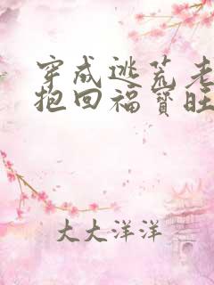 穿成逃荒老妇我抱回福宝旺全家小说全集