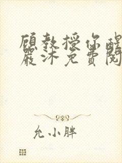 顾教授你醒了吗严沐免费阅读