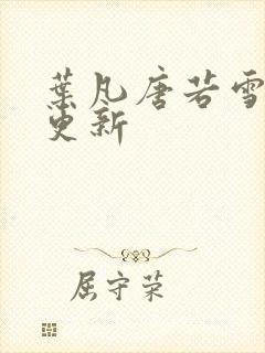 叶凡唐若雪免费更新