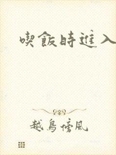 吃饭时进入女主