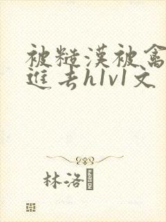 被糙汉被禽哭尿进去h1v1文