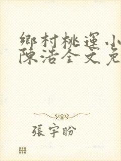 乡村桃运小神医陈浩全文免费阅读