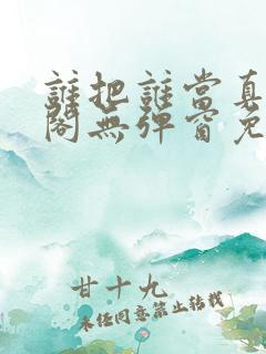 谁把谁当真笔趣阁无弹窗免费阅读