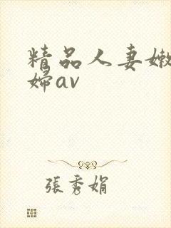 精品人妻嫩草少妇av