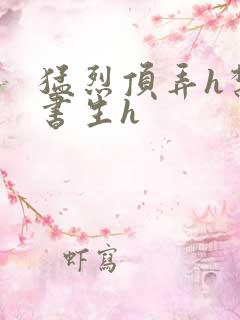 猛烈顶弄h禁欲书生h