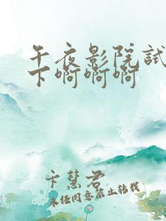 午夜影院试看一下啊啊啊