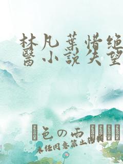 林凡叶惜绝世邪医小说失望的心