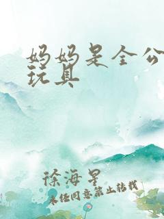 妈妈是全公司的玩具