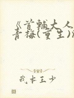 《首辅大人的小青梅(重生)》
