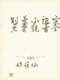 别惹小祖宗短剧免费观看全集高清版